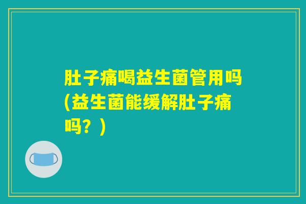 肚子痛喝益生菌管用吗(益生菌能缓解肚子痛吗？)