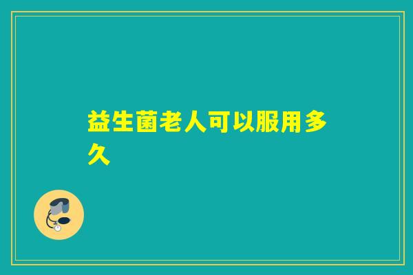 益生菌老人可以服用多久