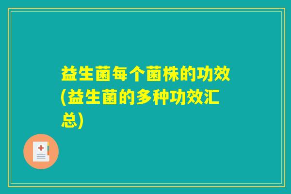 益生菌每个菌株的功效(益生菌的多种功效汇总) 益生菌每个菌株的功效(益生菌的多种功效汇总)
