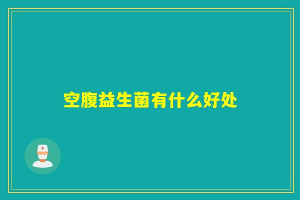 空腹益生菌有什么好处