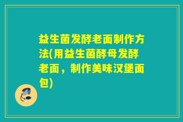 益生菌发酵老面制作方法(用益生菌酵母发酵老面，制作美味汉堡面包)