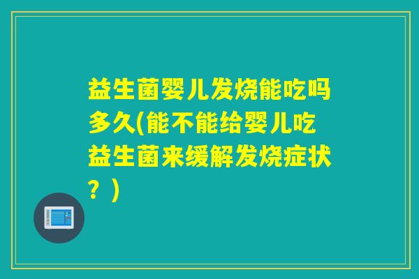 益生菌婴儿发烧能吃吗多久(能不能给婴儿吃益生菌来缓解发烧症状？)