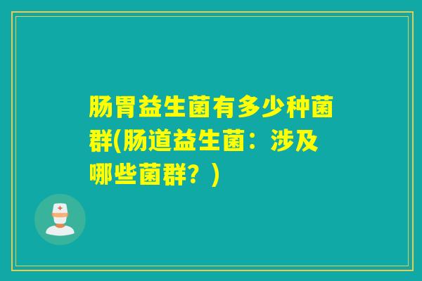 肠胃益生菌有多少种菌群(肠道益生菌：涉及哪些菌群？)