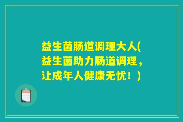 益生菌肠道调理大人(益生菌助力肠道调理，让成年人健康无忧！)