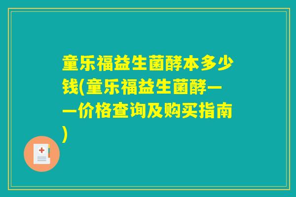 童乐福益生菌酵本多少钱(童乐福益生菌酵——价格查询及购买指南)