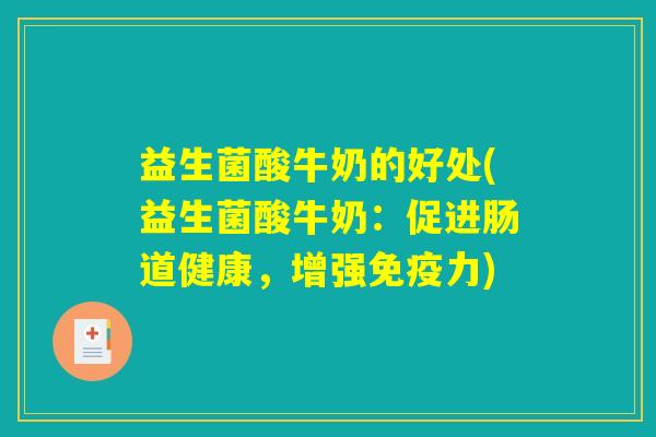 益生菌酸牛奶的好处(益生菌酸牛奶：促进肠道健康，增强免疫力)