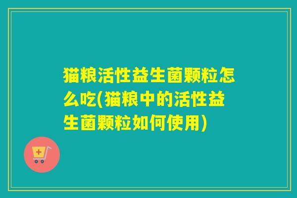 猫粮活性益生菌颗粒怎么吃(猫粮中的活性益生菌颗粒如何使用)