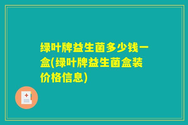 绿叶牌益生菌多少钱一盒(绿叶牌益生菌盒装价格信息)