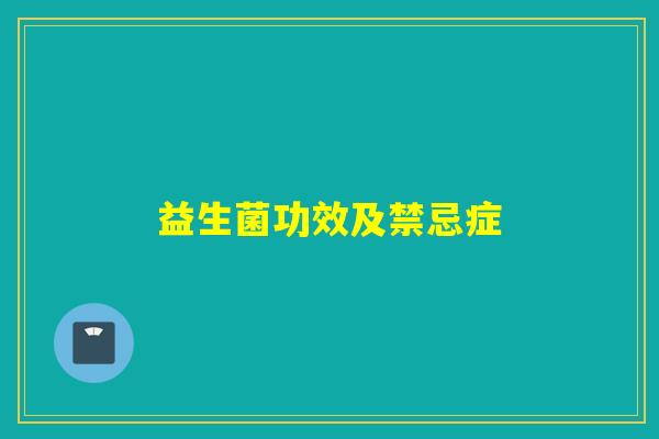 益生菌功效及禁忌症 益生菌功效及禁忌症