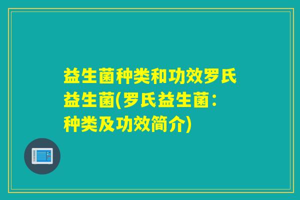 益生菌种类和功效罗氏益生菌(罗氏益生菌：种类及功效简介)