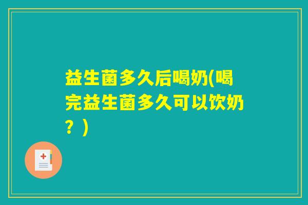 益生菌多久后喝奶(喝完益生菌多久可以饮奶？)