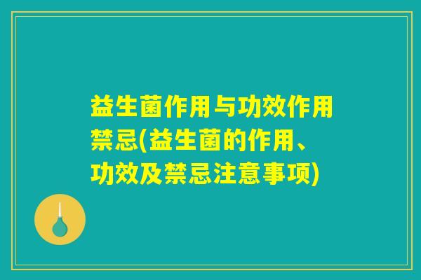 益生菌作用与功效作用禁忌(益生菌的作用、功效及禁忌注意事项)