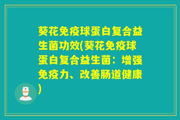葵花免疫球蛋白复合益生菌功效(葵花免疫球蛋白复合益生菌：增强免疫力、改善肠道健康)