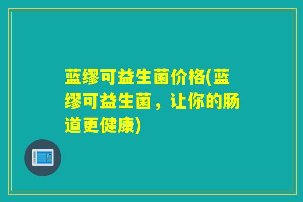 蓝缪可益生菌价格(蓝缪可益生菌，让你的肠道更健康)