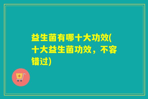 益生菌有哪十大功效(十大益生菌功效，不容错过)
