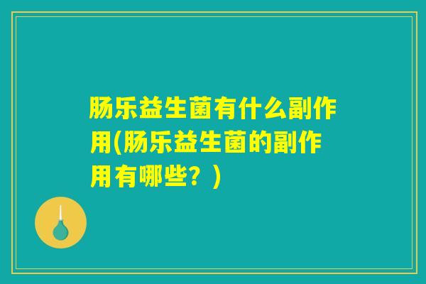 肠乐益生菌有什么副作用(肠乐益生菌的副作用有哪些？)