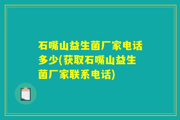 石嘴山益生菌厂家电话多少(获取石嘴山益生菌厂家联系电话)