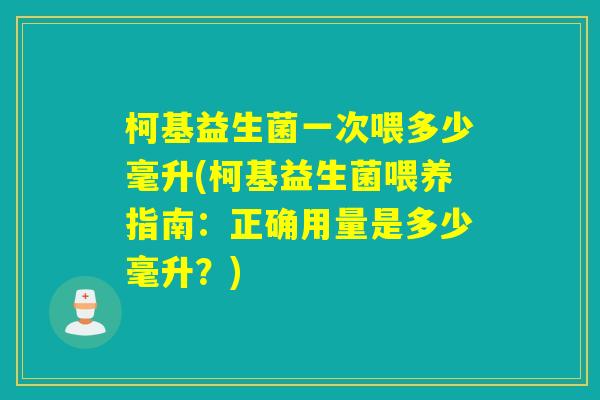柯基益生菌一次喂多少毫升(柯基益生菌喂养指南：正确用量是多少毫升？)