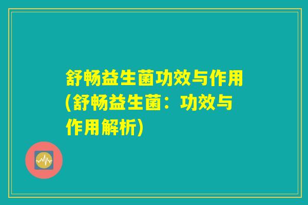 舒畅益生菌功效与作用(舒畅益生菌：功效与作用解析)