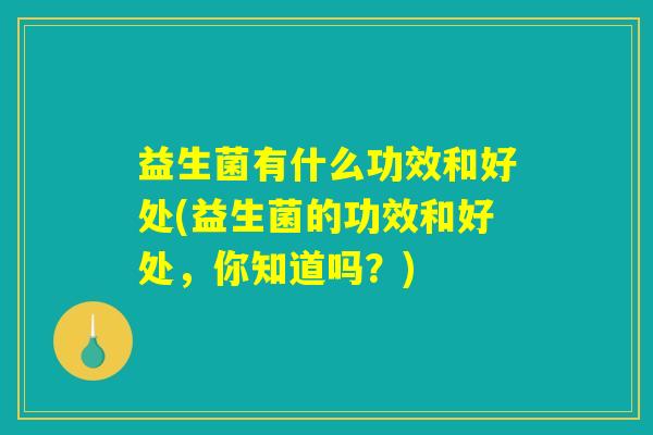 益生菌有什么功效和好处(益生菌的功效和好处，你知道吗？)
