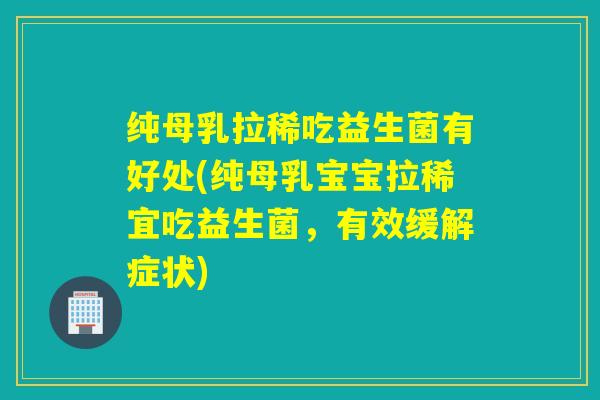 纯母乳拉稀吃益生菌有好处(纯母乳宝宝拉稀宜吃益生菌，有效缓解症状)