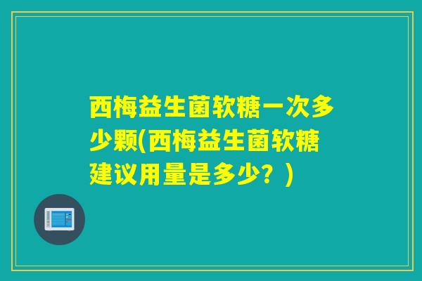 西梅益生菌软糖一次多少颗(西梅益生菌软糖建议用量是多少？)