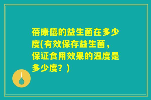 蓓康僖的益生菌在多少度(有效保存益生菌，保证食用效果的温度是多少度？)
