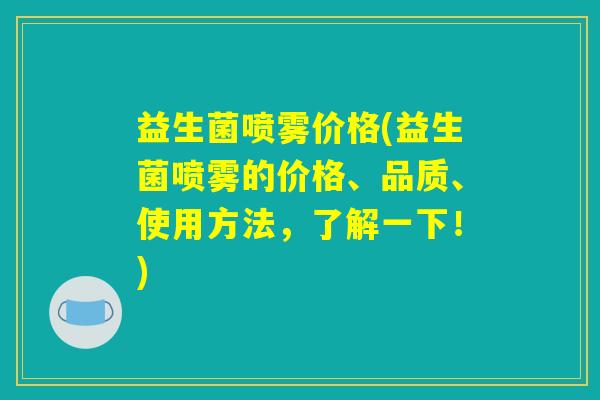 益生菌喷雾价格(益生菌喷雾的价格、品质、使用方法，了解一下！)