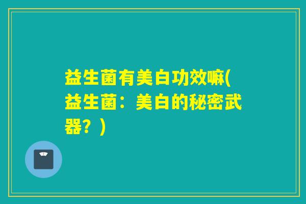 益生菌有美白功效嘛(益生菌：美白的秘密武器？)