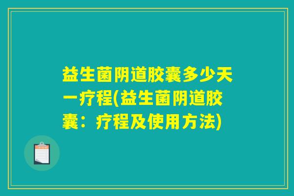 益生菌胶囊多少天一疗程(益生菌胶囊:疗程及使用方法) 益生菌胶囊多少天一疗程(益生菌胶囊:疗程及使用方法)