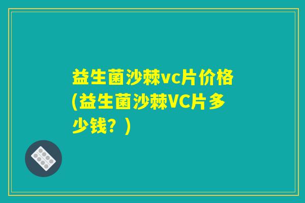 益生菌沙棘vc片价格(益生菌沙棘VC片多少钱？)