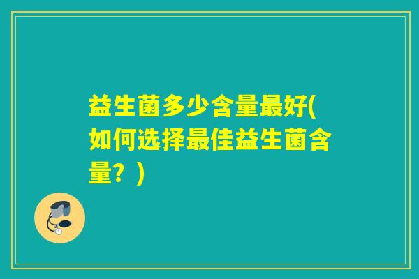益生菌多少含量最好(如何选择最佳益生菌含量？)