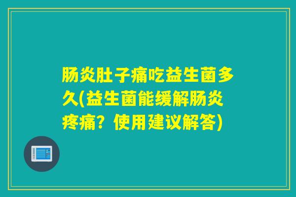 肚子痛吃益生菌多久(益生菌能缓解?使用建议解答) 肚子痛吃益生菌多久(益生菌能缓解?使用建议解答)