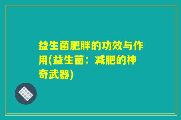 益生菌肥胖的功效与作用(益生菌：减肥的神奇武器)