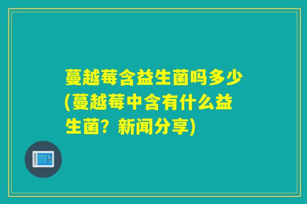 蔓越莓含益生菌吗多少(蔓越莓中含有什么益生菌？新闻分享)