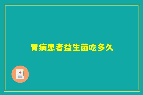 胃患者益生菌吃多久 胃患者益生菌吃多久