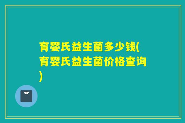 育婴氏益生菌多少钱(育婴氏益生菌价格查询)