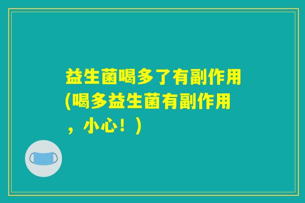 益生菌喝多了有副作用(喝多益生菌有副作用，小心！)
