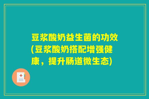 豆浆酸奶益生菌的功效(豆浆酸奶搭配增强健康，提升肠道微生态)