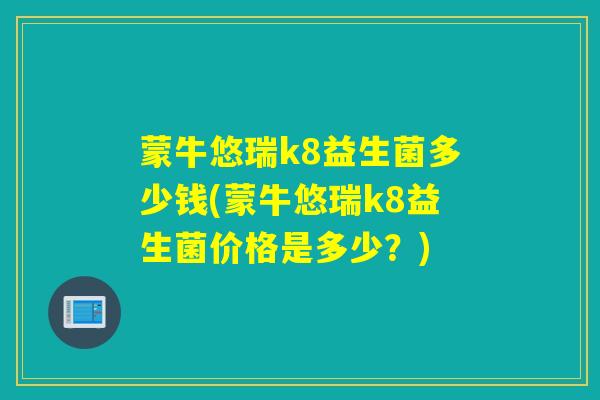 蒙牛悠瑞k8益生菌多少钱(蒙牛悠瑞k8益生菌价格是多少？)