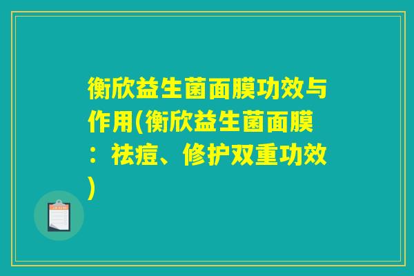 衡欣益生菌面膜功效与作用(衡欣益生菌面膜：祛痘、修护双重功效)