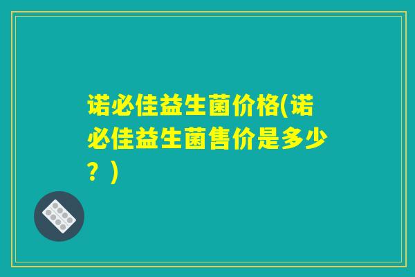 诺必佳益生菌价格(诺必佳益生菌售价是多少？)