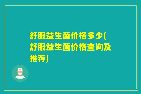 舒服益生菌价格多少(舒服益生菌价格查询及推荐)