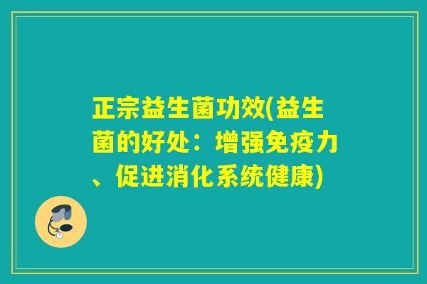 正宗益生菌功效(益生菌的好处：增强免疫力、促进消化系统健康)