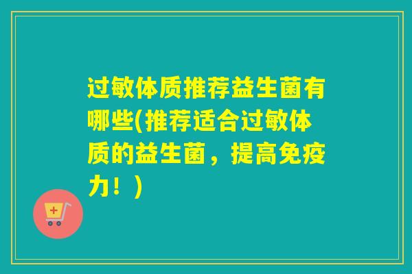 过敏体质推荐益生菌有哪些(推荐适合过敏体质的益生菌，提高免疫力！)