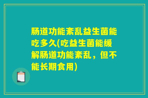 肠道功能紊乱益生菌能吃多久(吃益生菌能缓解肠道功能紊乱，但不能长期食用)