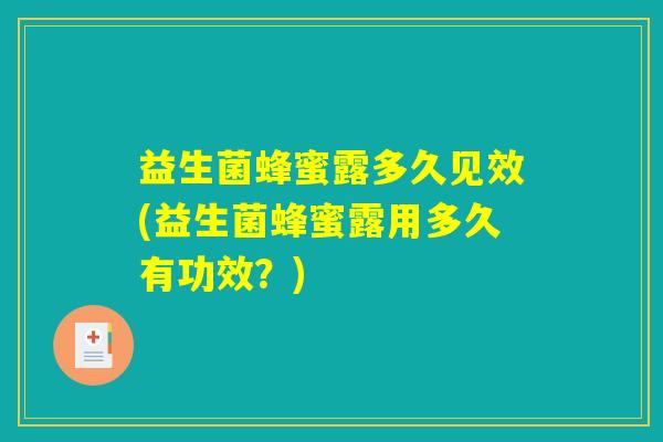 益生菌蜂蜜露多久见效(益生菌蜂蜜露用多久有功效？)