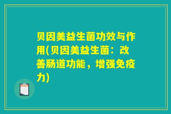 贝因美益生菌功效与作用(贝因美益生菌：改善肠道功能，增强免疫力)