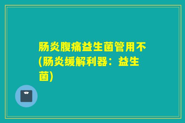 肠炎腹痛益生菌管用不(肠炎缓解利器：益生菌)