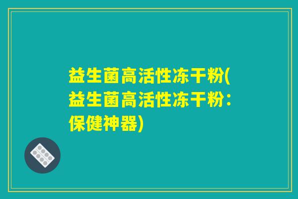益生菌高活性冻干粉(益生菌高活性冻干粉：保健神器)